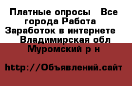 Платные опросы - Все города Работа » Заработок в интернете   . Владимирская обл.,Муромский р-н